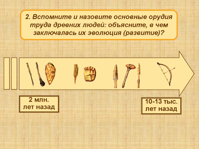 2. Вспомните и назовите основные орудия труда древних людей: объясните, в чем заключалась их